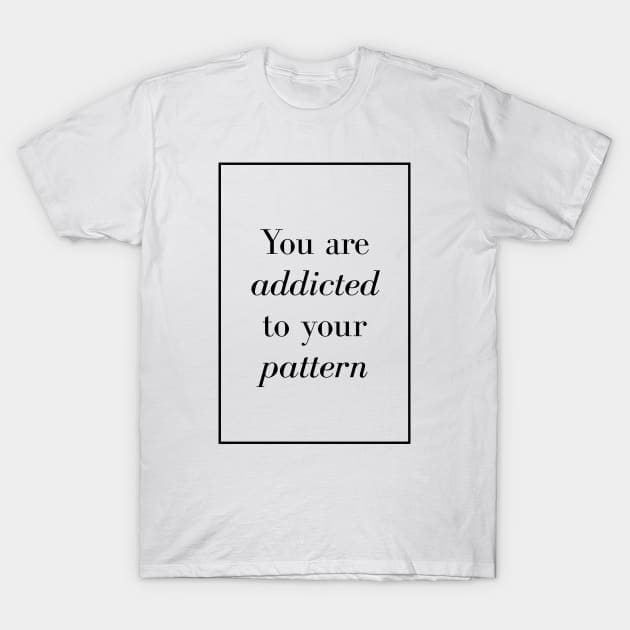 You are addicted to your pattern - Spiritual Quotes T-Shirt by Spritua